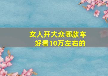 女人开大众哪款车好看10万左右的