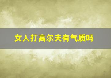 女人打高尔夫有气质吗