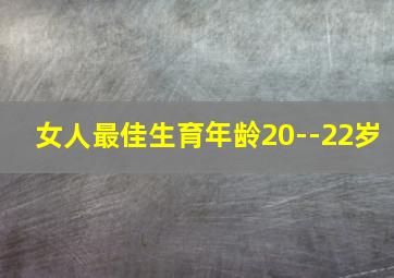 女人最佳生育年龄20--22岁