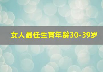 女人最佳生育年龄30-39岁