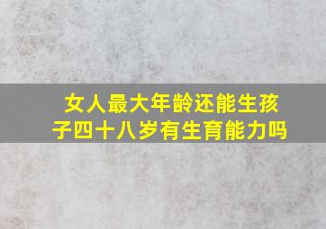 女人最大年龄还能生孩子四十八岁有生育能力吗