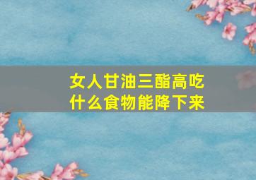 女人甘油三酯高吃什么食物能降下来