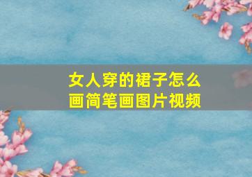 女人穿的裙子怎么画简笔画图片视频