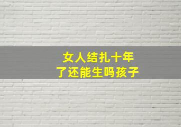 女人结扎十年了还能生吗孩子