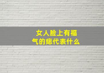 女人脸上有福气的痣代表什么