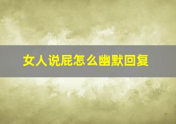 女人说屁怎么幽默回复