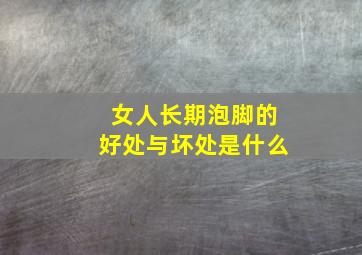 女人长期泡脚的好处与坏处是什么