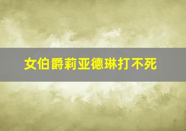 女伯爵莉亚德琳打不死