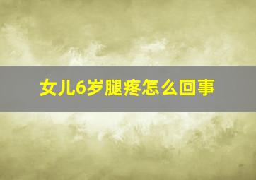 女儿6岁腿疼怎么回事