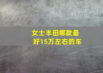 女士丰田哪款最好15万左右的车