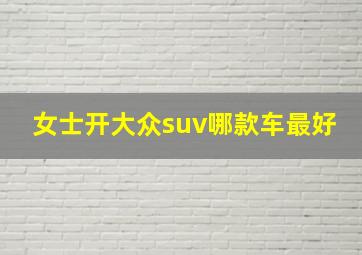 女士开大众suv哪款车最好