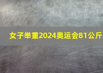 女子举重2024奥运会81公斤