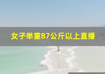 女子举重87公斤以上直播