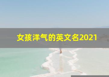 女孩洋气的英文名2021