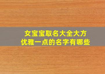 女宝宝取名大全大方优雅一点的名字有哪些