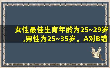 女性最佳生育年龄为25~29岁,男性为25~35岁。A对B错