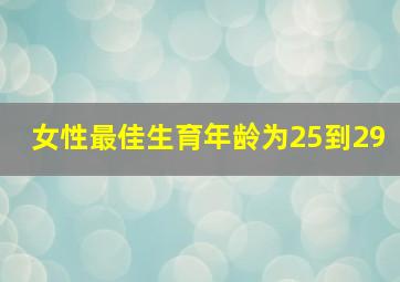 女性最佳生育年龄为25到29