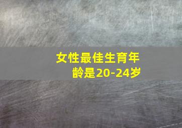 女性最佳生育年龄是20-24岁