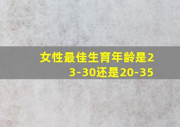 女性最佳生育年龄是23-30还是20-35