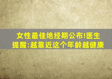 女性最佳绝经期公布!医生提醒:越靠近这个年龄越健康