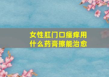 女性肛门口瘙痒用什么药膏擦能治愈