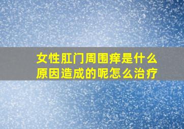 女性肛门周围痒是什么原因造成的呢怎么治疗