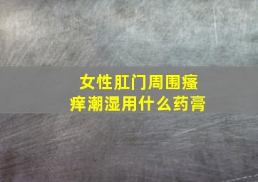 女性肛门周围瘙痒潮湿用什么药膏