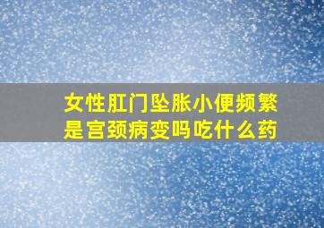 女性肛门坠胀小便频繁是宫颈病变吗吃什么药