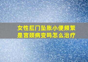 女性肛门坠胀小便频繁是宫颈病变吗怎么治疗