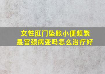 女性肛门坠胀小便频繁是宫颈病变吗怎么治疗好