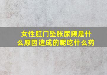 女性肛门坠胀尿频是什么原因造成的呢吃什么药