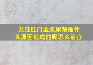 女性肛门坠胀尿频是什么原因造成的呢怎么治疗