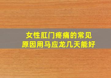 女性肛门疼痛的常见原因用马应龙几天能好