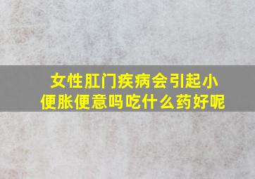 女性肛门疾病会引起小便胀便意吗吃什么药好呢