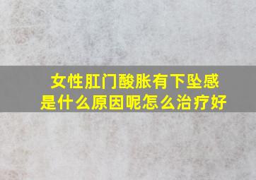 女性肛门酸胀有下坠感是什么原因呢怎么治疗好