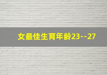 女最佳生育年龄23--27