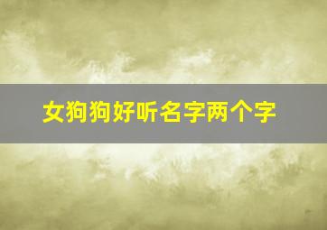 女狗狗好听名字两个字