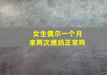 女生偶尔一个月来两次姨妈正常吗