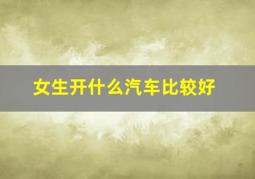 女生开什么汽车比较好