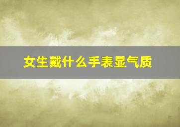 女生戴什么手表显气质