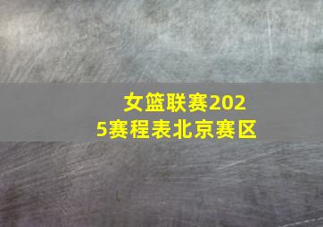 女篮联赛2025赛程表北京赛区