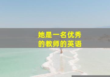 她是一名优秀的教师的英语