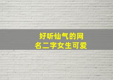 好听仙气的网名二字女生可爱