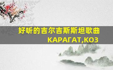 好听的吉尔吉斯斯坦歌曲KAPAГAT,KO3