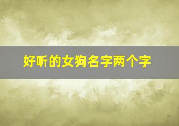 好听的女狗名字两个字