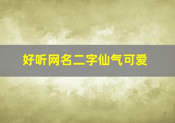 好听网名二字仙气可爱