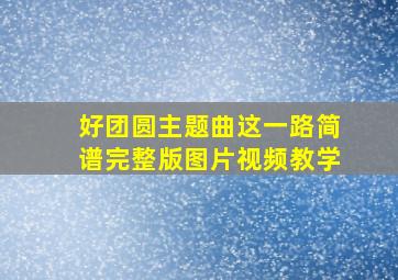 好团圆主题曲这一路简谱完整版图片视频教学