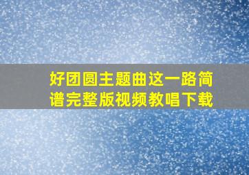 好团圆主题曲这一路简谱完整版视频教唱下载