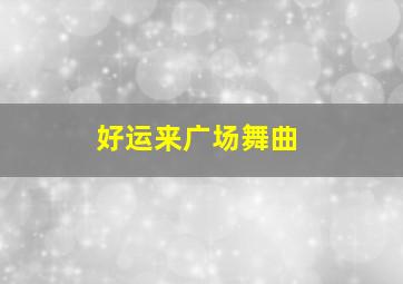 好运来广场舞曲