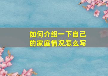 如何介绍一下自己的家庭情况怎么写